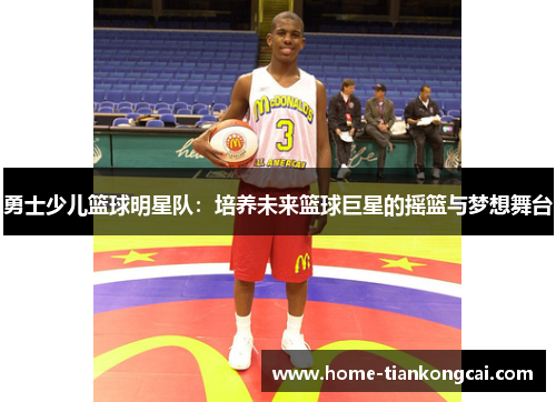 勇士少儿篮球明星队:培养未来篮球巨星的摇篮与梦想舞台 勇士少儿篮球明星队:培养未来篮球巨星的摇篮与梦想舞台