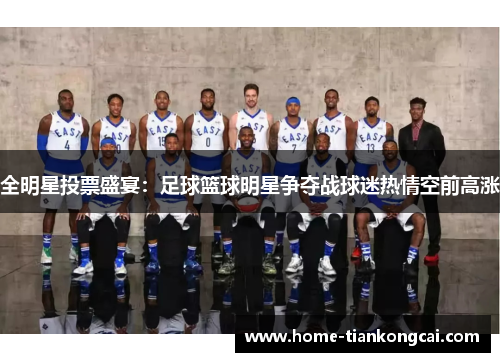 全明星投票盛宴:足球篮球明星争夺战球迷热情空前高涨 全明星投票盛宴:足球篮球明星争夺战球迷热情空前高涨