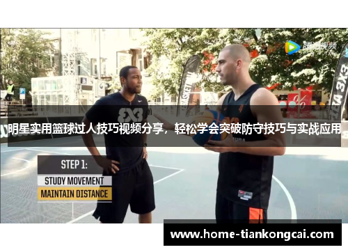 明星实用篮球过人技巧视频分享，轻松学会突破防守技巧与实战应用