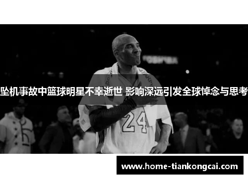 坠机事故中篮球明星不幸逝世 影响深远引发全球悼念与思考