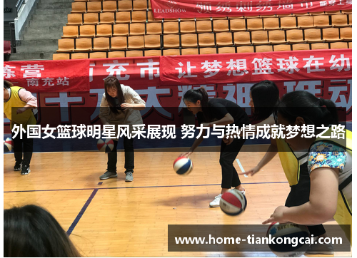 外国女篮球明星风采展现 努力与热情成就梦想之路 外国女篮球明星风采展现 努力与热情成就梦想之路