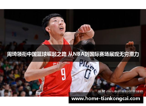 周琦领衔中国篮球崛起之路 从NBA到国际赛场展现无穷潜力
