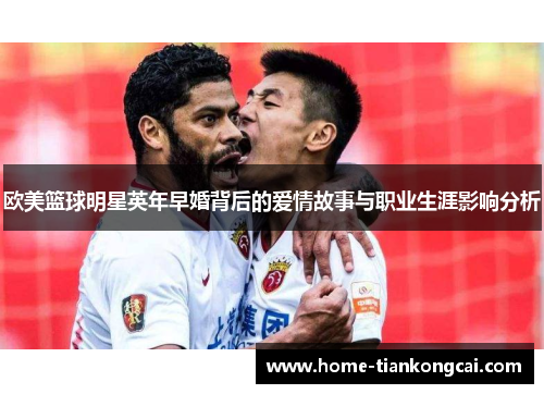 欧美篮球明星英年早婚背后的爱情故事与职业生涯影响分析 欧美篮球明星英年早婚背后的爱情故事与职业生涯影响分析