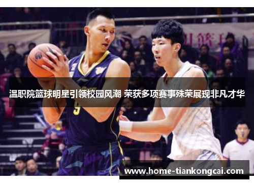 温职院篮球明星引领校园风潮 荣获多项赛事殊荣展现非凡才华 温职院篮球明星引领校园风潮 荣获多项赛事殊荣展现非凡才华