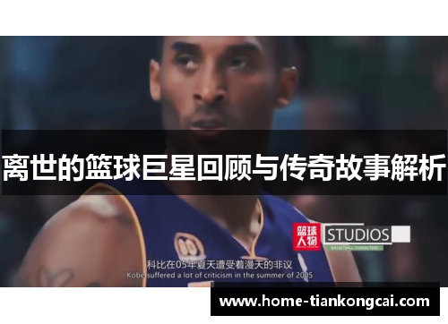 离世的篮球巨星回顾与传奇故事解析