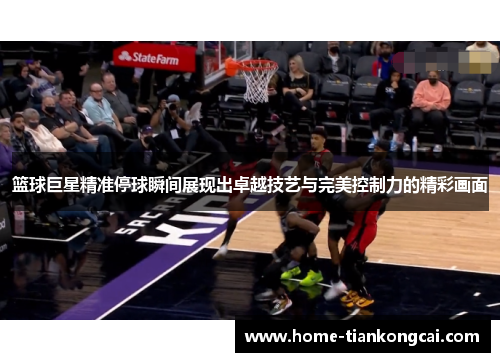 篮球巨星精准停球瞬间展现出卓越技艺与完美控制力的精彩画面