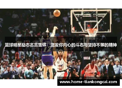篮球明星励志名言集锦:激发你内心的斗志与坚持不懈的精神 篮球明星励志名言集锦:激发你内心的斗志与坚持不懈的精神