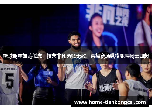 篮球明星如龙似虎,技艺非凡勇猛无敌,荣耀赛场纵横驰骋风云四起 篮球明星如龙似虎,技艺非凡勇猛无敌,荣耀赛场纵横驰骋风云四起