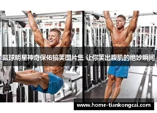 篮球明星神奇保佑搞笑图片集 让你笑出腹肌的绝妙瞬间 篮球明星神奇保佑搞笑图片集 让你笑出腹肌的绝妙瞬间