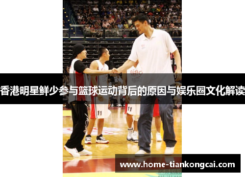 香港明星鲜少参与篮球运动背后的原因与娱乐圈文化解读 香港明星鲜少参与篮球运动背后的原因与娱乐圈文化解读