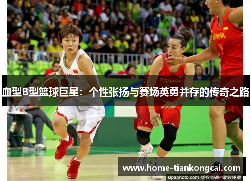 血型B型篮球巨星：个性张扬与赛场英勇并存的传奇之路