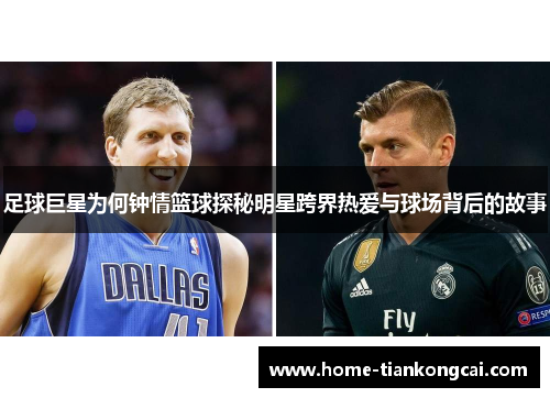 足球巨星为何钟情篮球探秘明星跨界热爱与球场背后的故事