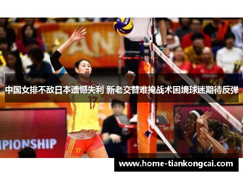中国女排不敌日本遗憾失利 新老交替难掩战术困境球迷期待反弹