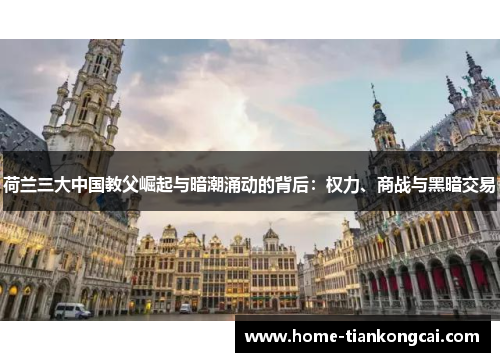 荷兰三大中国教父崛起与暗潮涌动的背后：权力、商战与黑暗交易