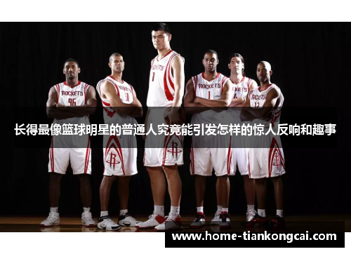 长得最像篮球明星的普通人究竟能引发怎样的惊人反响和趣事 长得最像篮球明星的普通人究竟能引发怎样的惊人反响和趣事