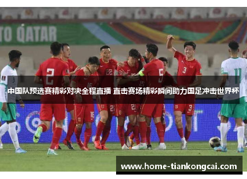 中国队预选赛精彩对决全程直播 直击赛场精彩瞬间助力国足冲击世界杯 中国队预选赛精彩对决全程直播 直击赛场精彩瞬间助力国足冲击世界杯