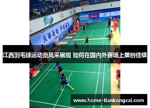 江西羽毛球运动员风采展现 如何在国内外赛场上屡创佳绩 江西羽毛球运动员风采展现 如何在国内外赛场上屡创佳绩