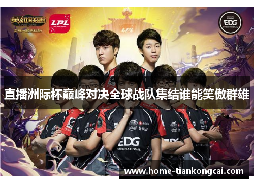 直播洲际杯巅峰对决全球战队集结谁能笑傲群雄