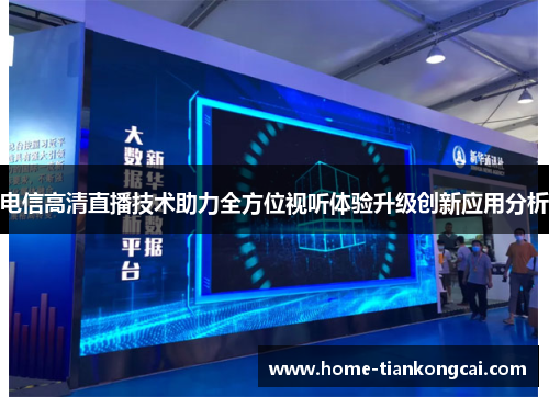电信高清直播技术助力全方位视听体验升级创新应用分析 电信高清直播技术助力全方位视听体验升级创新应用分析