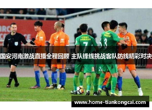 国安河南激战直播全程回顾 主队锋线挑战客队防线精彩对决 国安河南激战直播全程回顾 主队锋线挑战客队防线精彩对决